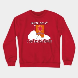 BAKING SODA!! I GOT BAKING SODA!!! Crewneck Sweatshirt